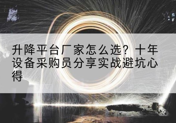 岳普湖升降平台厂家-怎么选？十年设备采购员分享实战避坑心得