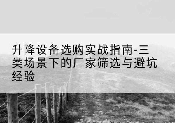 岳普湖移动式升降机厂家推荐-升降设备选购实战指南-三类场景下的厂家筛选与避坑经验