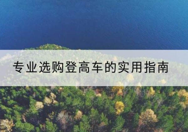 岳普湖电动登高车厂家推荐-专业选购登高车的实用指南