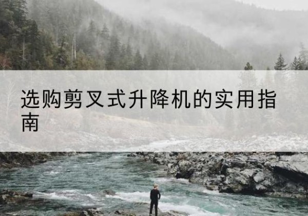 岳普湖剪叉式升降机怎么选-选购剪叉式升降机的实用指南